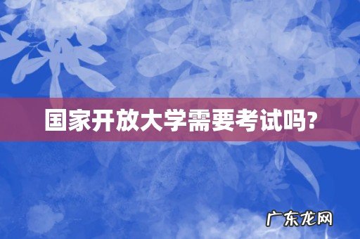 国家开放大学需要考试吗?