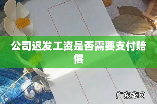 公司迟发工资是否需要支付赔偿