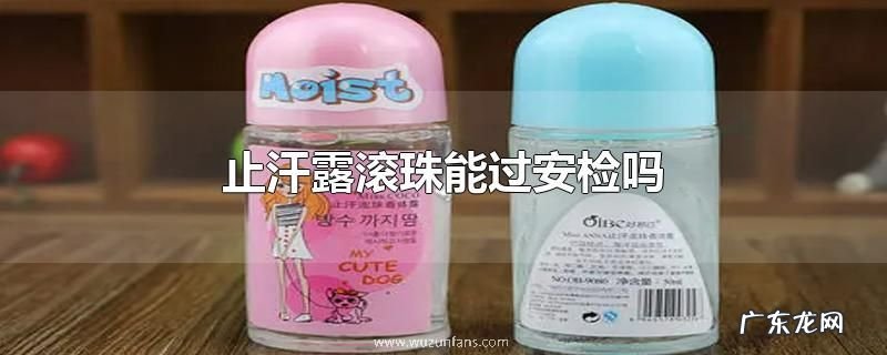 止汗露滚珠能过安检吗