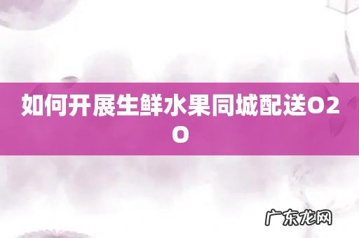 如何开展生鲜水果同城配送O2O
