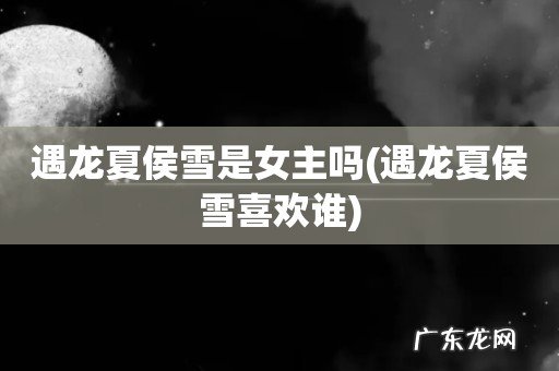 遇龙夏侯雪喜欢谁 遇龙夏侯雪是女主吗