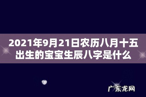 2021年9月21日农历八月十五出生的宝宝生辰八字是什么