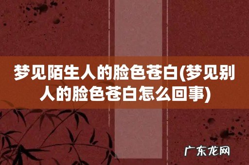 梦见别人的脸色苍白怎么回事 梦见陌生人的脸色苍白