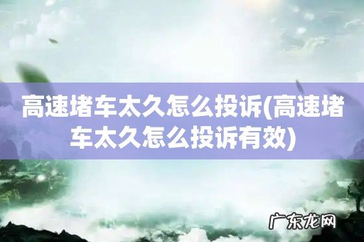 高速堵车太久怎么投诉有效 高速堵车太久怎么投诉