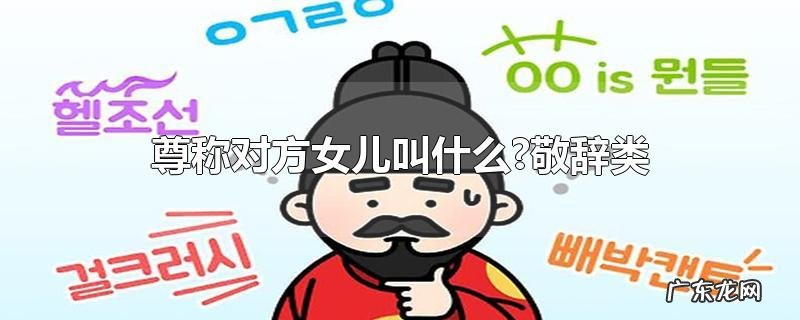 尊称对方女儿叫什么?敬辞类