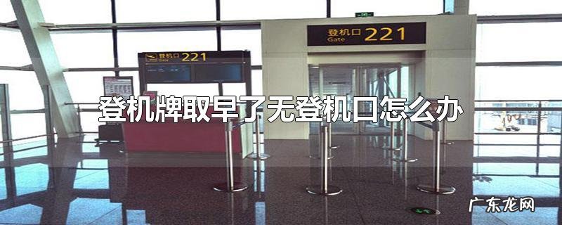 登机牌取早了无登机口怎么办