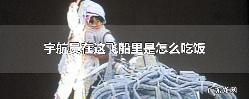 宇航员在这飞船里是怎么吃饭