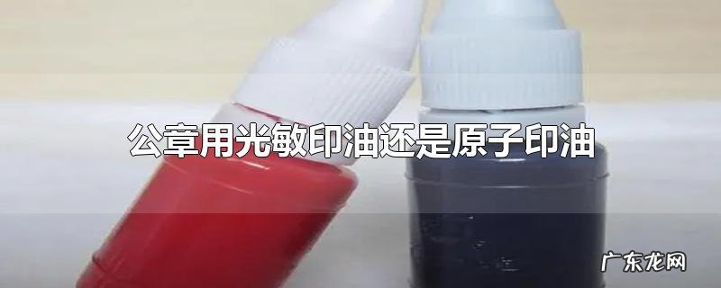 公章用光敏印油还是原子印油