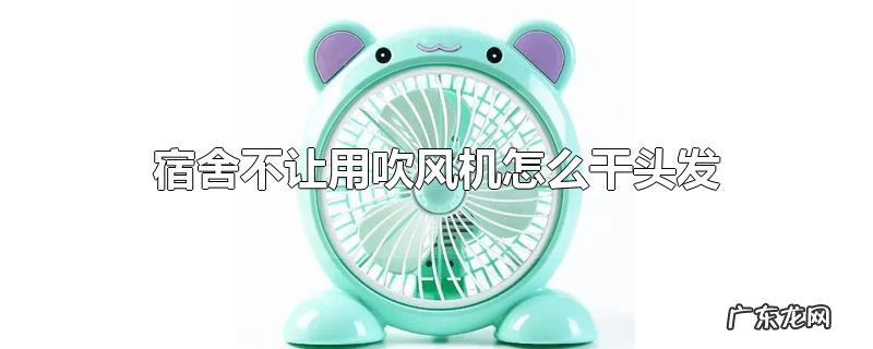 宿舍不让用吹风机怎么干头发