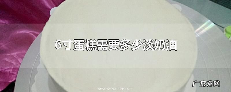 6寸蛋糕需要多少淡奶油