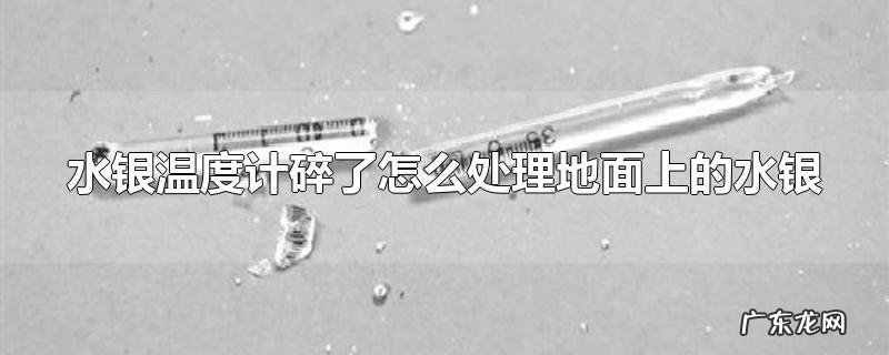 水银温度计碎了怎么处理地面上的水银