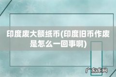 印度旧币作废是怎么一回事啊 印度废大额纸币