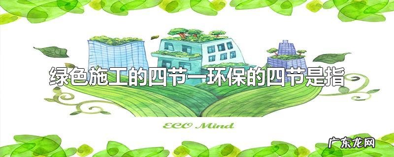 绿色施工的四节一环保的四节是指