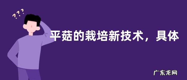 平菇的栽培新技术,具体步骤有哪些