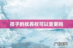 孩子的抚养权可以变更吗