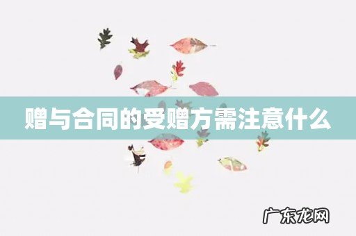 赠与合同的受赠方需注意什么