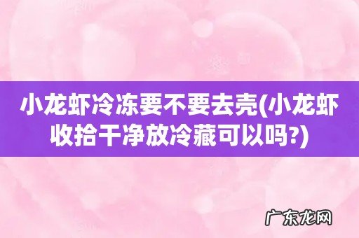小龙虾收拾干净放冷藏可以吗? 小龙虾冷冻要不要去壳