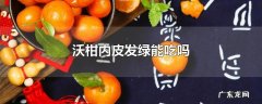 沃柑内皮发绿能吃吗