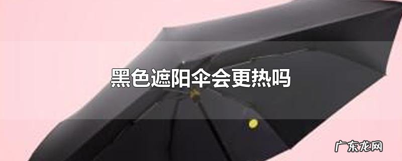 黑色遮阳伞会更热吗