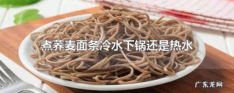 煮荞麦面条冷水下锅还是热水