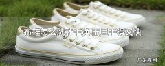 布鞋怎么洗才干净,而且干得又快