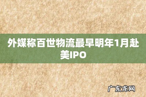 外媒称百世物流最早明年1月赴美IPO