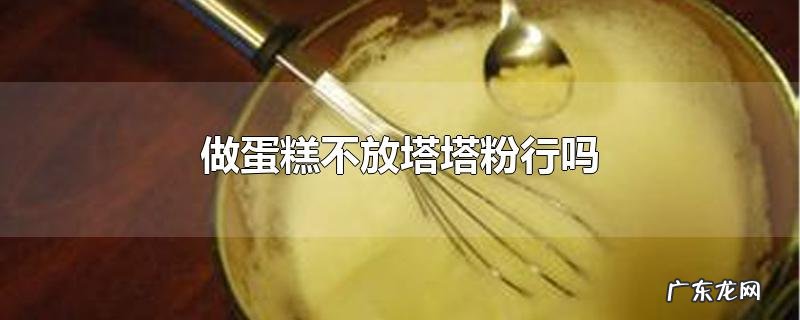 做蛋糕不放塔塔粉行吗