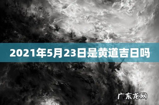 2021年5月23日是黄道吉日吗