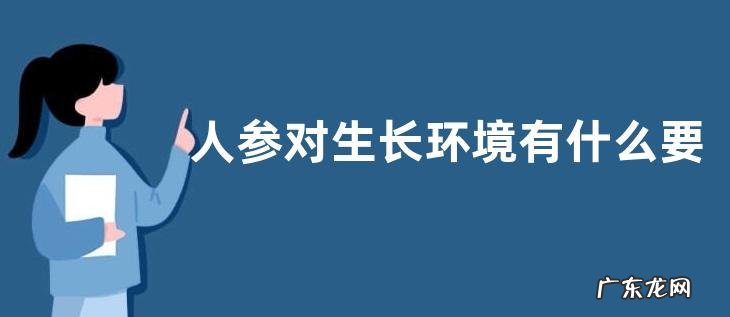 人参对生长环境有什么要求,附其生长条件要求