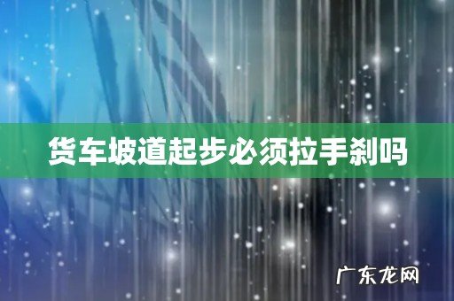 货车坡道起步必须拉手刹吗