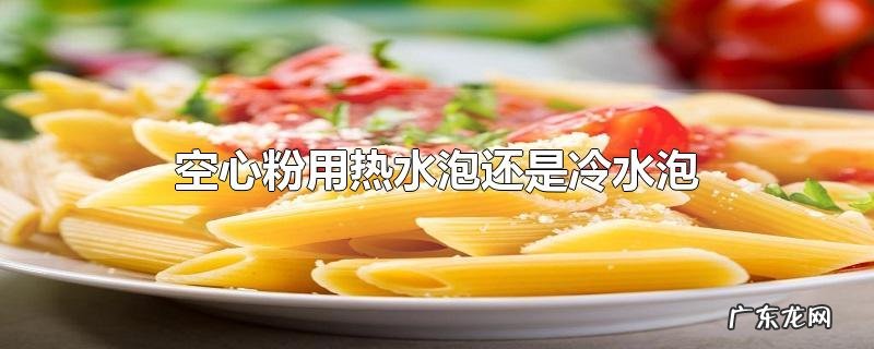 空心粉用热水泡还是冷水泡