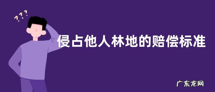 关于林地补偿的最新法规 侵占他人林地的赔偿标准是什么