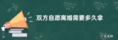 2022年离婚最快方式 双方自愿离婚需要多久拿离婚证