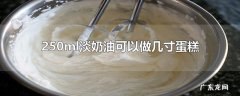 250ml淡奶油可以做几寸蛋糕