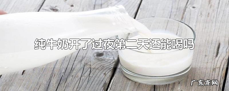纯牛奶开了过夜第二天还能喝吗