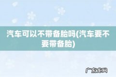 汽车要不要带备胎 汽车可以不带备胎吗