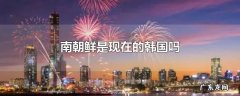 南朝鲜是现在的韩国吗