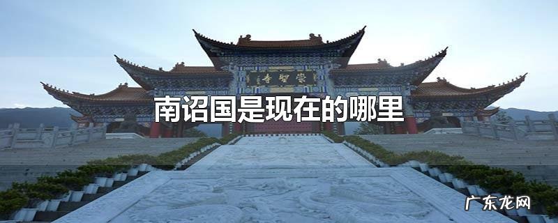 南诏国是现在的哪里