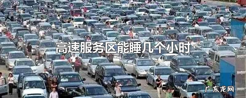 高速服务区能睡几个小时