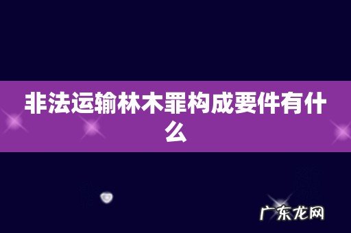 非法运输林木罪构成要件有什么