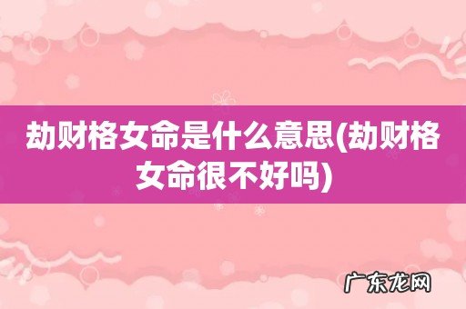 劫财格女命很不好吗 劫财格女命是什么意思