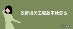 政府项目拖欠工程款的后果 政府拖欠工程款不给怎么办