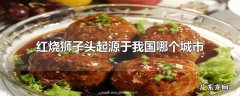 红烧狮子头起源于我国哪个城市