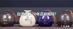 白酒放了20年还能喝吗?