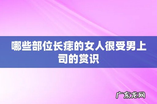 哪些部位长痣的女人很受男上司的赏识
