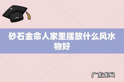 砂石金命人家里摆放什么风水物好