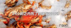24小时之内死了的螃蟹能吃吗