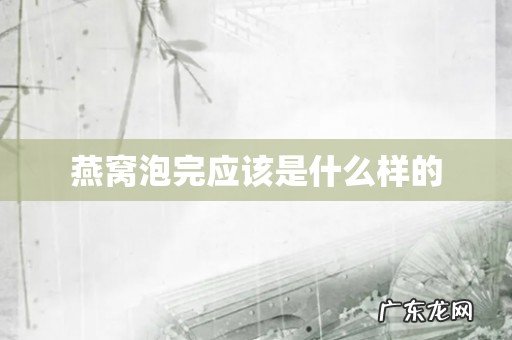 燕窝泡完应该是什么样的