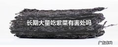 长期大量吃紫菜有害处吗