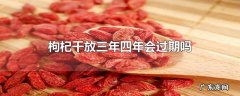 枸杞干放三年四年会过期吗